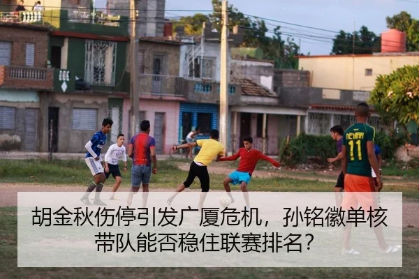 胡金秋伤停引发广厦危机，孙铭徽单核带队能否稳住联赛排名？