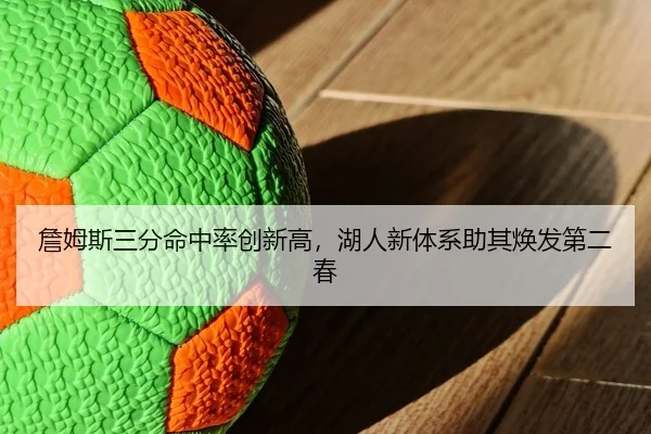 詹姆斯三分命中率创新高，湖人新体系助其焕发第二春